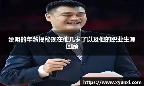 姚明的年龄揭秘现在他几岁了以及他的职业生涯回顾