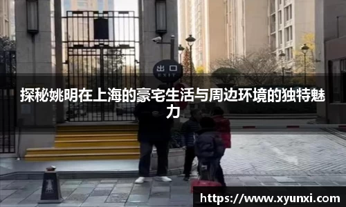 探秘姚明在上海的豪宅生活与周边环境的独特魅力
