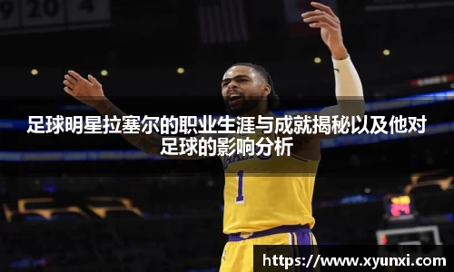 足球明星拉塞尔的职业生涯与成就揭秘以及他对足球的影响分析