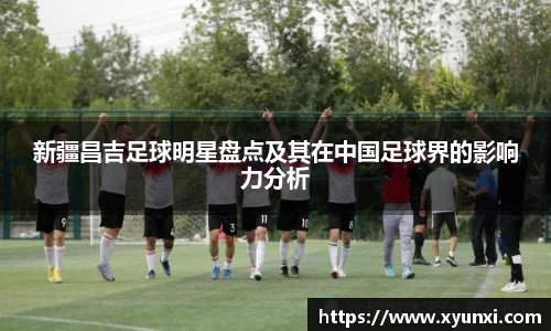 新疆昌吉足球明星盘点及其在中国足球界的影响力分析