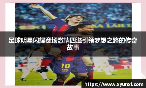 足球明星闪耀赛场激情四溢引领梦想之路的传奇故事