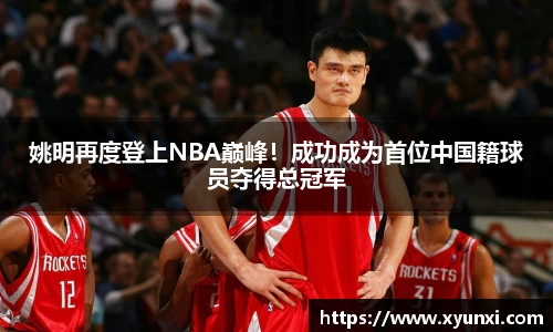 姚明再度登上NBA巅峰！成功成为首位中国籍球员夺得总冠军