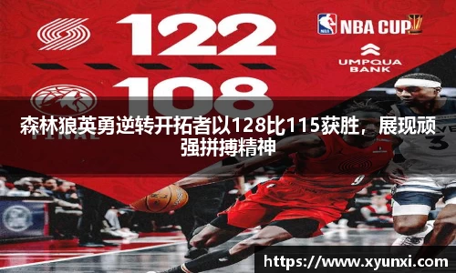 森林狼英勇逆转开拓者以128比115获胜，展现顽强拼搏精神