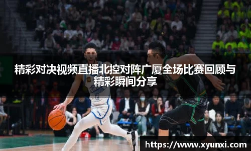 精彩对决视频直播北控对阵广厦全场比赛回顾与精彩瞬间分享
