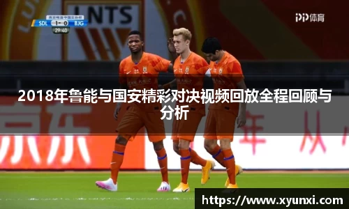 2018年鲁能与国安精彩对决视频回放全程回顾与分析