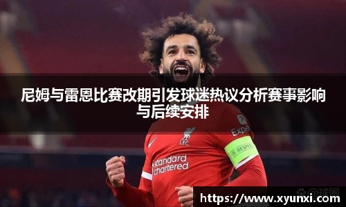 尼姆与雷恩比赛改期引发球迷热议分析赛事影响与后续安排