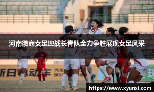 河南徽商女足迎战长春队全力争胜展现女足风采