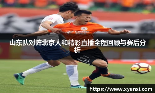 山东队对阵北京人和精彩直播全程回顾与赛后分析